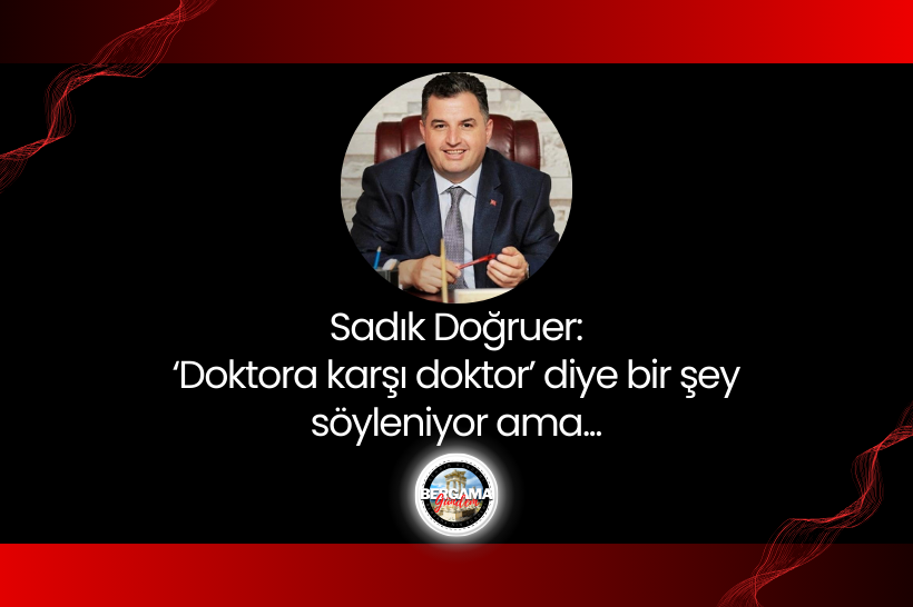 Sadık Doğruer: “Doktora karşı doktor diyorlar ama…”