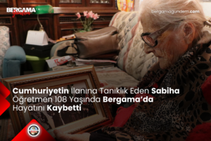 Cumhuriyetin İlanına Tanıklık Eden Sabiha Öğretmen 108 Yaşında Bergama’da Hayatını Kaybetti