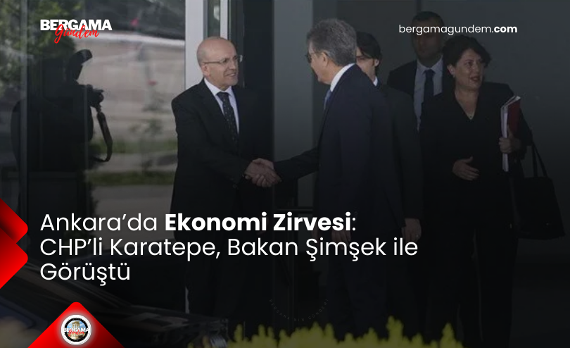 Ankara’da Ekonomi Zirvesi: CHP’li Karatepe, Bakan Şimşek ile Görüştü