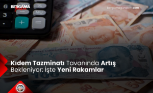 Kıdem Tazminatı Tavanında Artış Bekleniyor: İşte Yeni Rakamlar