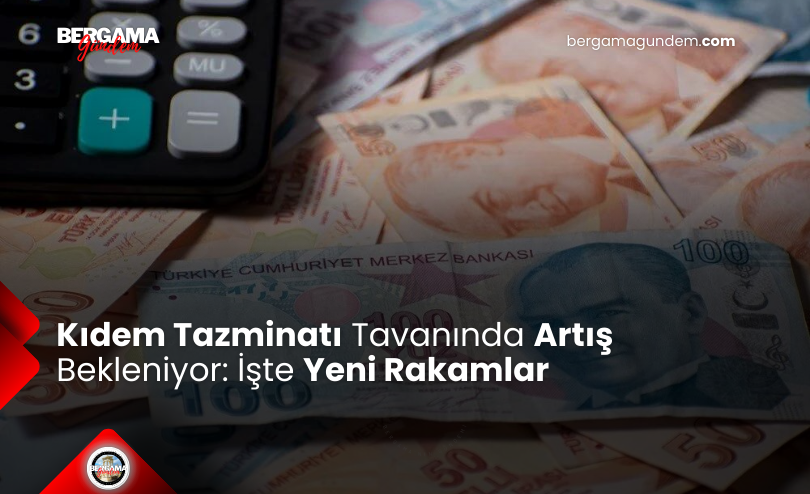 Kıdem Tazminatı Tavanında Artış Bekleniyor: İşte Yeni Rakamlar