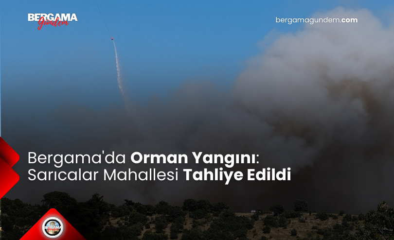 Bergama’da Orman Yangını: Sarıcalar Mahallesi Tahliye Edildi
