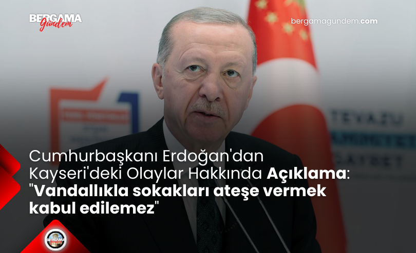 Cumhurbaşkanı Erdoğan’dan Kayseri’deki Olaylar Hakkında Açıklama: “Vandallıkla sokakları ateşe vermek kabul edilemez”
