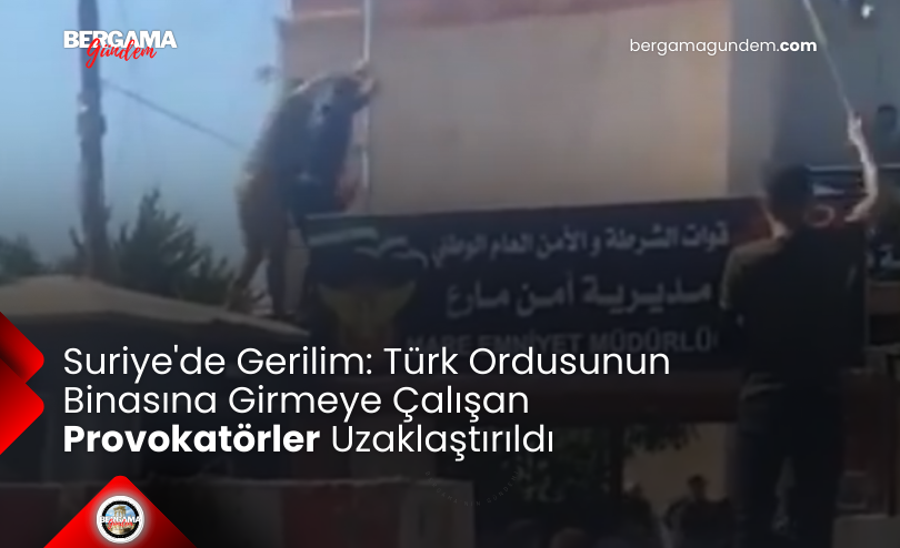 Suriye’de Gerilim: Türk Ordusunun Binasına Girmeye Çalışan Provokatörler Uzaklaştırıldı