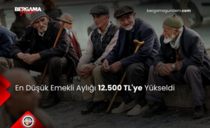 En Düşük Emekli Aylığı 12.500 TL’ye Yükseldi
