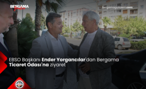 EBSO Başkanı Ender Yorgancılar’dan Bergama Ticaret Odası’na Ziyaret