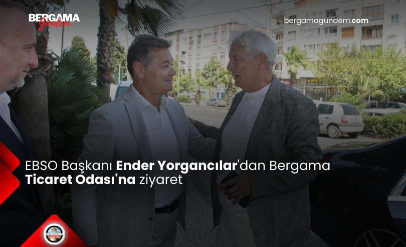 EBSO Başkanı Ender Yorgancılar’dan Bergama Ticaret Odası’na Ziyaret