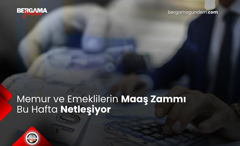 Memur ve Emeklilerin Maaş Zammı Bu Hafta Netleşiyor