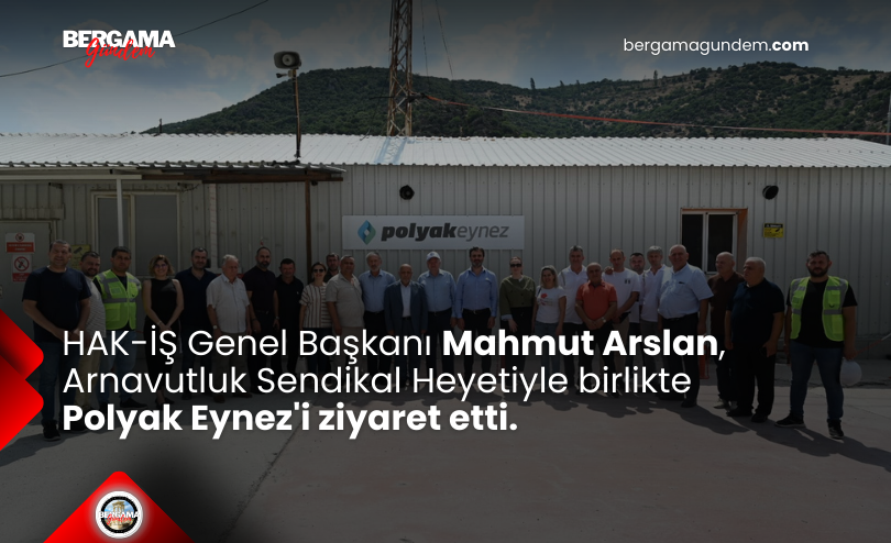 HAK-İŞ Genel Başkanı Mahmut Arslan, Arnavutluk Sendikal Heyetiyle birlikte Polyak Eynez’i ziyaret etti.