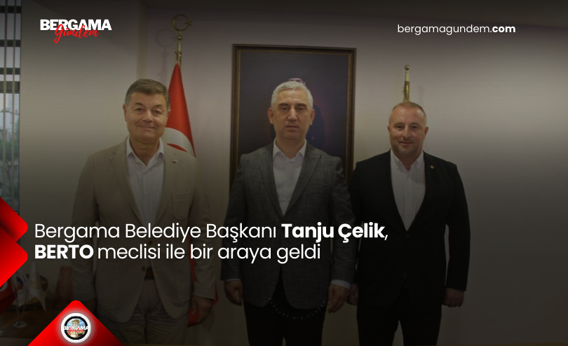 Bergama Belediye Başkanı Tanju Çelik, BERTO Meclisi İle Bir Araya Geldi