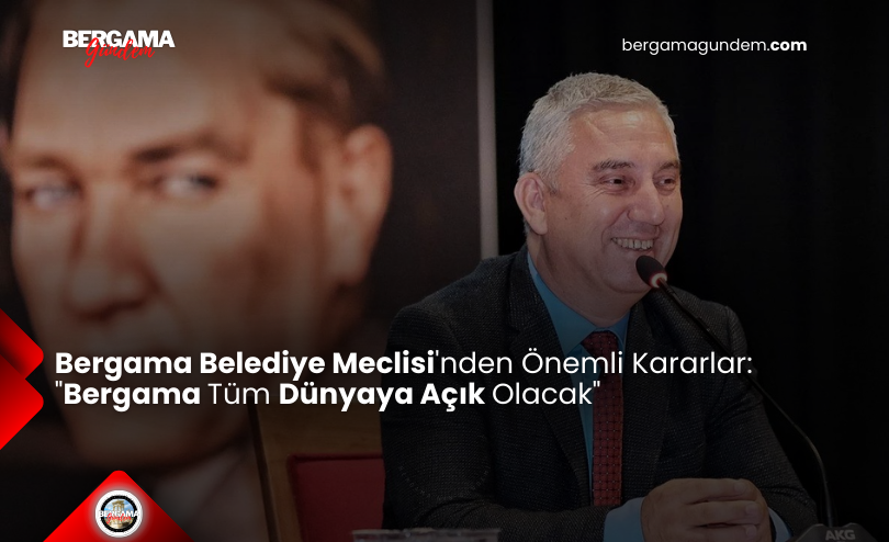 Bergama Belediye Meclisi’nden Önemli Kararlar: “Bergama Tüm Dünyaya Açık Olacak”