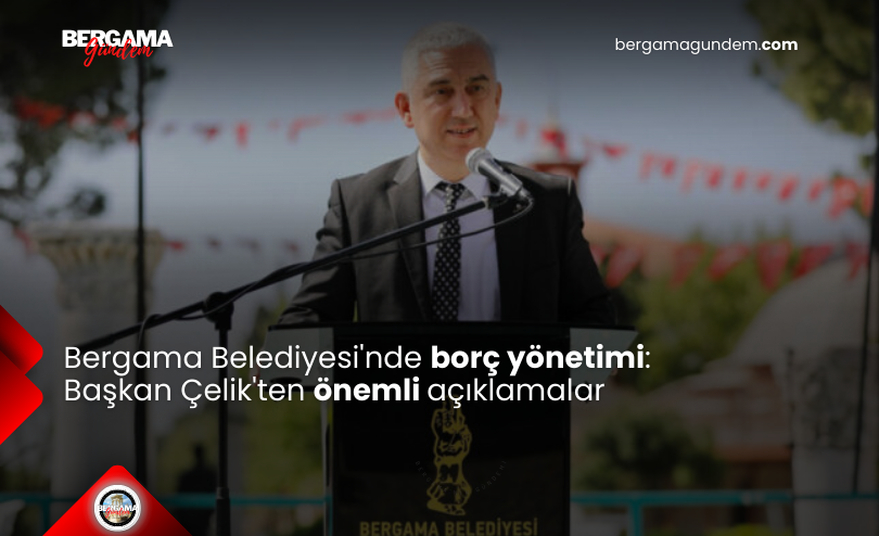 Bergama Belediyesi’nde borç yönetimi: Başkan Çelik’ten önemli açıklamalar