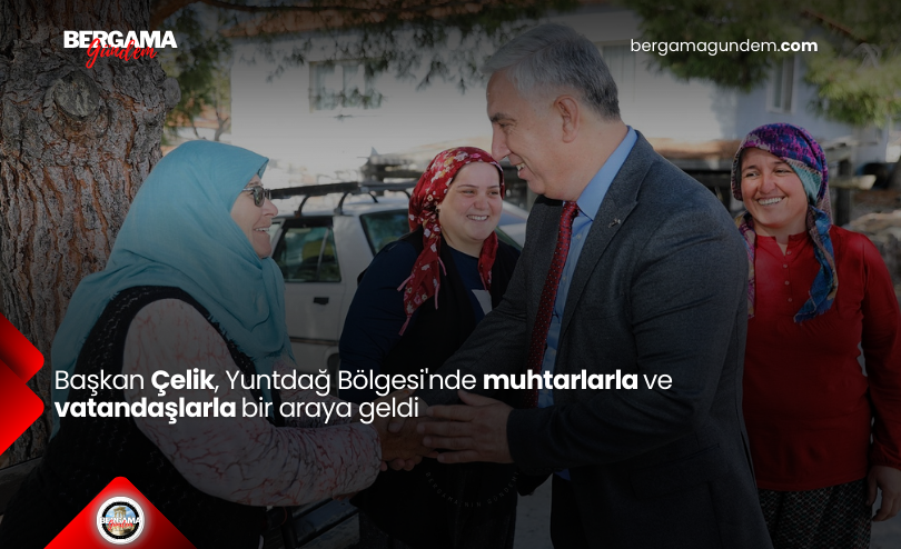 Başkan Çelik, Yuntdağ Bölgesi’nde Muhtarlarla ve Vatandaşlarla Bir Araya Geldi