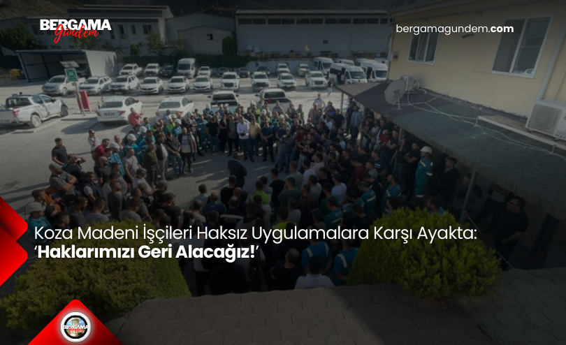 Koza Madeni İşçileri Haksız Uygulamalara Karşı Ayakta: ‘Haklarımızı Geri Alacağız!’