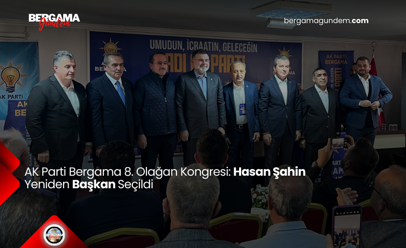 AK Parti Bergama 8. Olağan Kongresi: Hasan Şahin Yeniden Başkan Seçildi
