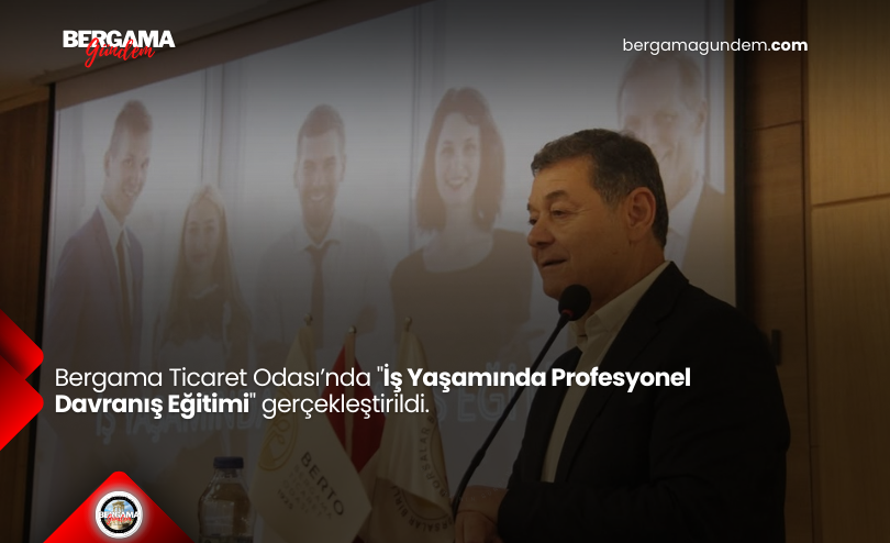 Bergama Ticaret Odası’nda “İş Yaşamında Profesyonel Davranış Eğitimi” Gerçekleştirildi