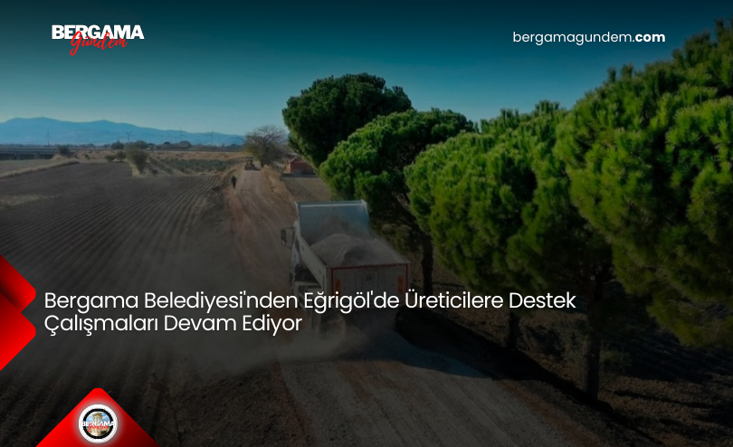 Bergama Belediyesi’nden Eğrigöl’de Üreticilere Destek Çalışmaları Devam Ediyor