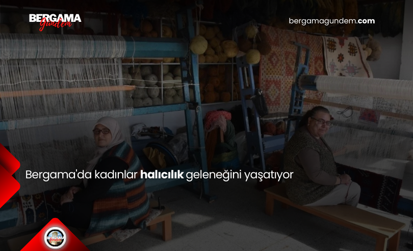 Bergama’da kadınlar halıcılık geleneğini yaşatıyor