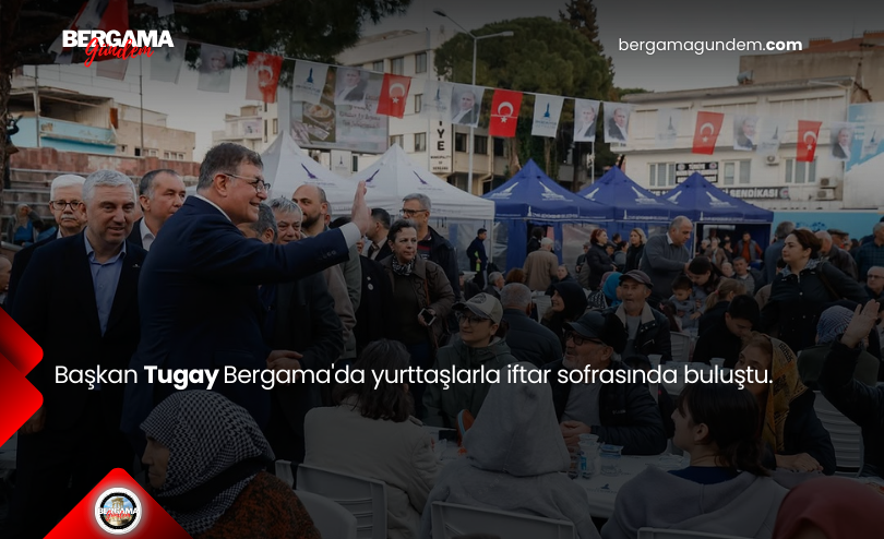 Başkan Tugay Bergama’da yurttaşlarla iftar sofrasında buluştu