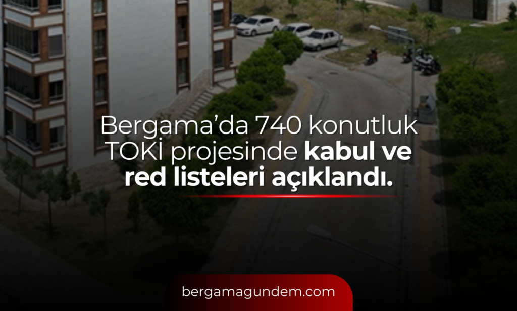 Bergama’da 740 Konutluk TOKİ Projesinde Kabul ve Red Listeleri Açıklandı