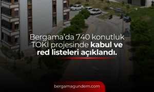 Bergama’da 740 Konutluk TOKİ Projesinde Kabul ve Red Listeleri Açıklandı