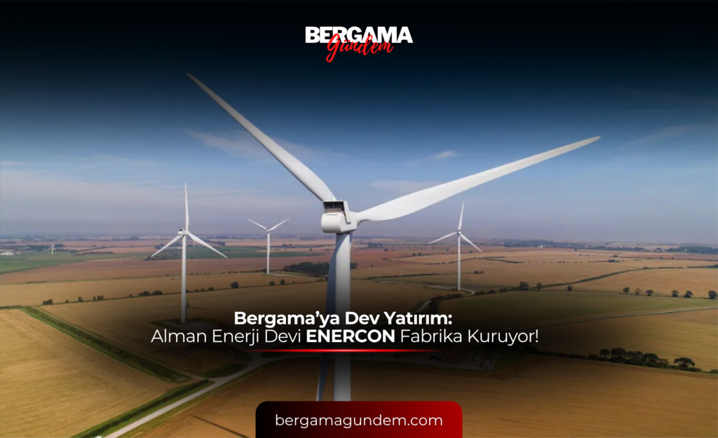 Bergama’ya Dev Yatırım: Alman Enerji Devi ENERCON Fabrika Kuruyor!