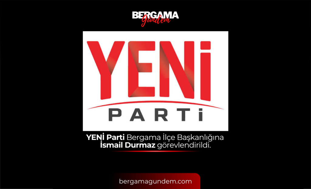 YENİ Parti Bergama İlçe Başkanlığına İsmail Durmaz görevlendirildi